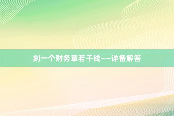 刻一个财务章若干钱——详备解答