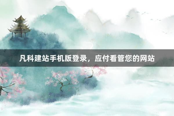凡科建站手机版登录，应付看管您的网站