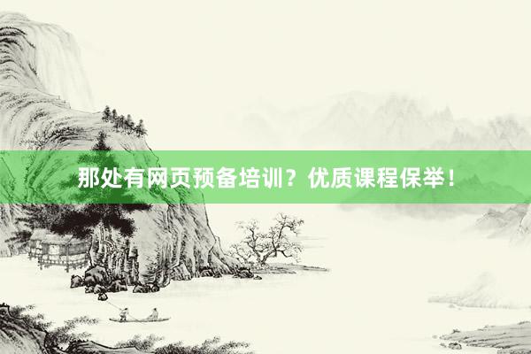 那处有网页预备培训？优质课程保举！