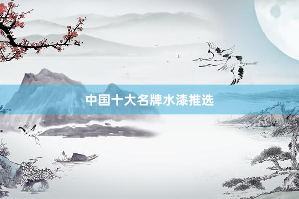 中国十大名牌水漆推选