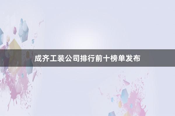 成齐工装公司排行前十榜单发布