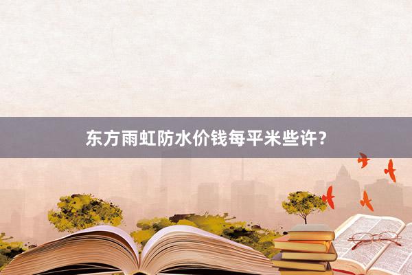 东方雨虹防水价钱每平米些许？