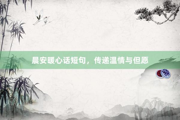 晨安暖心话短句，传递温情与但愿