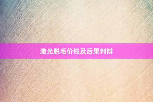 激光脱毛价钱及后果判辨