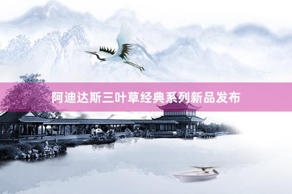 阿迪达斯三叶草经典系列新品发布