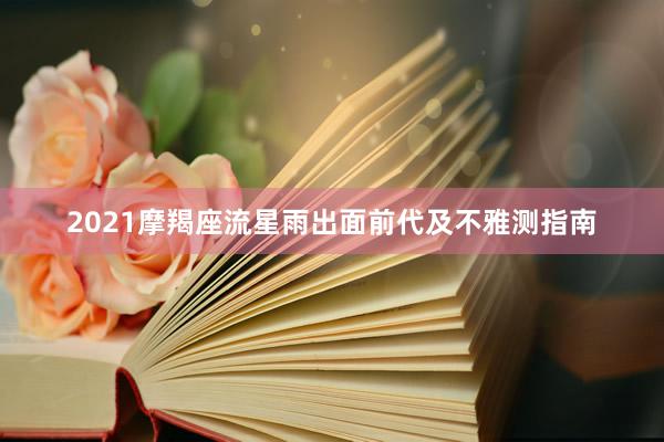 2021摩羯座流星雨出面前代及不雅测指南