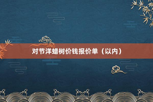 对节洋蜡树价钱报价单（以内）