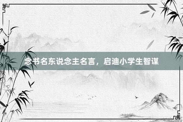 念书名东说念主名言，启迪小学生智谋