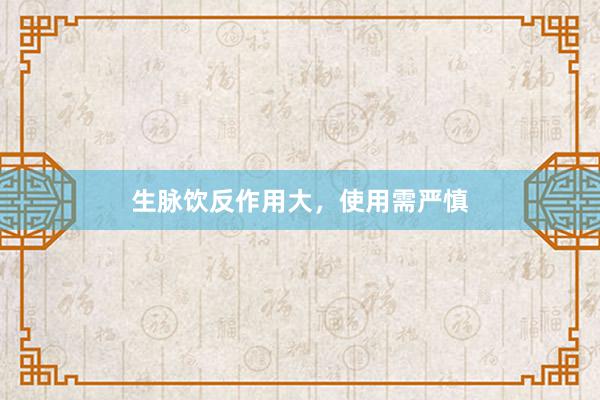 生脉饮反作用大，使用需严慎